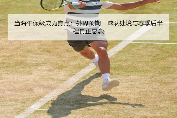 当海牛保级成为焦点：外界预期、球队处境与赛季后半程真正悬念